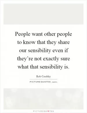 People want other people to know that they share our sensibility even if they’re not exactly sure what that sensibility is Picture Quote #1