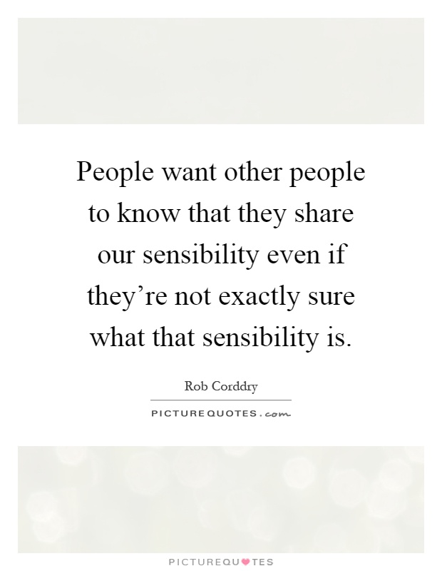 People want other people to know that they share our sensibility even if they're not exactly sure what that sensibility is Picture Quote #1