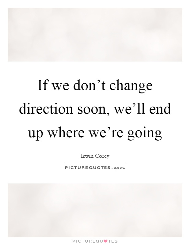 If we don't change direction soon, we'll end up where we're going Picture Quote #1