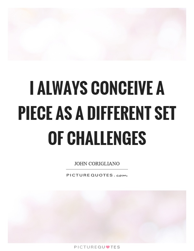 I always conceive a piece as a different set of challenges Picture Quote #1