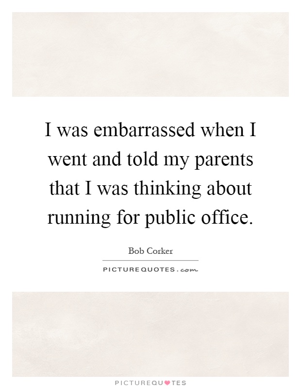 I was embarrassed when I went and told my parents that I was thinking about running for public office Picture Quote #1