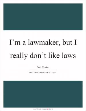 I’m a lawmaker, but I really don’t like laws Picture Quote #1