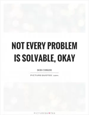 Not every problem is solvable, okay Picture Quote #1