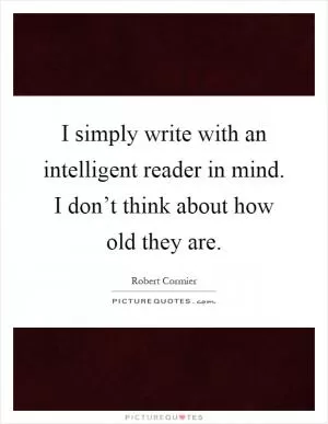 I simply write with an intelligent reader in mind. I don’t think about how old they are Picture Quote #1