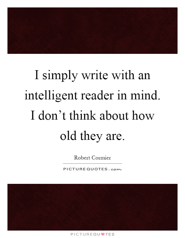 I simply write with an intelligent reader in mind. I don't think about how old they are Picture Quote #1