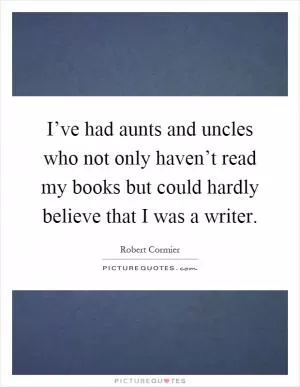 I’ve had aunts and uncles who not only haven’t read my books but could hardly believe that I was a writer Picture Quote #1