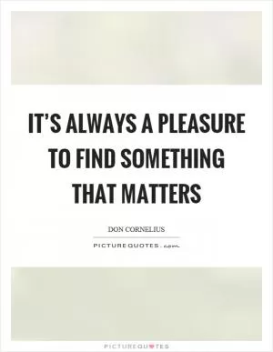 It’s always a pleasure to find something that matters Picture Quote #1