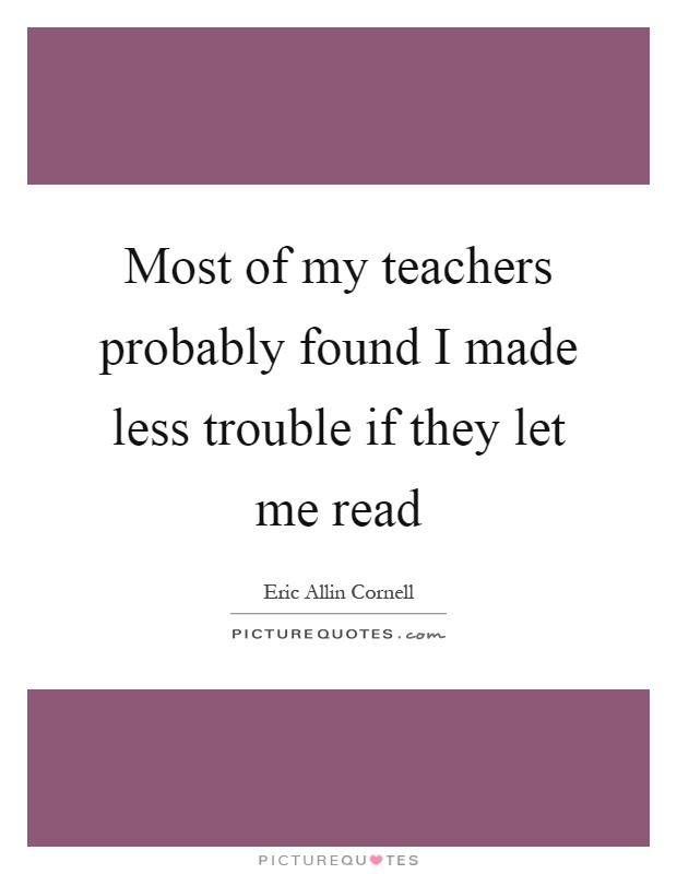 Most of my teachers probably found I made less trouble if they let me read Picture Quote #1