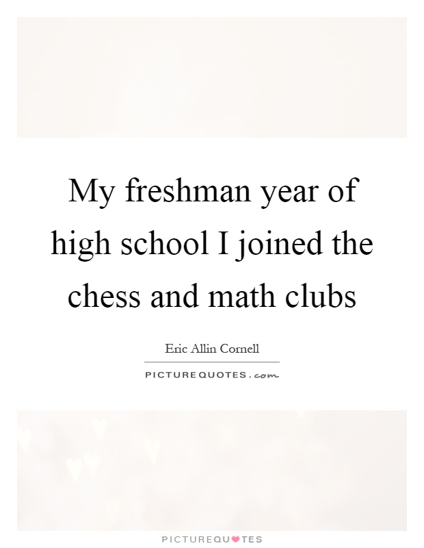 My freshman year of high school I joined the chess and math clubs Picture Quote #1