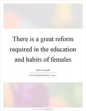There is a great reform required in the education and habits of females Picture Quote #1