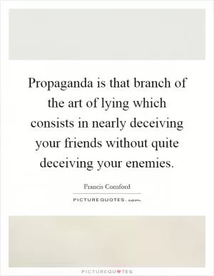Propaganda is that branch of the art of lying which consists in nearly deceiving your friends without quite deceiving your enemies Picture Quote #1