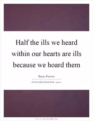 Half the ills we heard within our hearts are ills because we hoard them Picture Quote #1