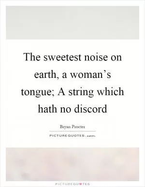 The sweetest noise on earth, a woman’s tongue; A string which hath no discord Picture Quote #1