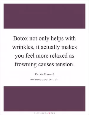 Botox not only helps with wrinkles, it actually makes you feel more relaxed as frowning causes tension Picture Quote #1