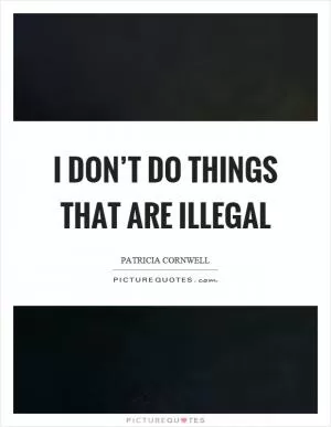 I don’t do things that are illegal Picture Quote #1