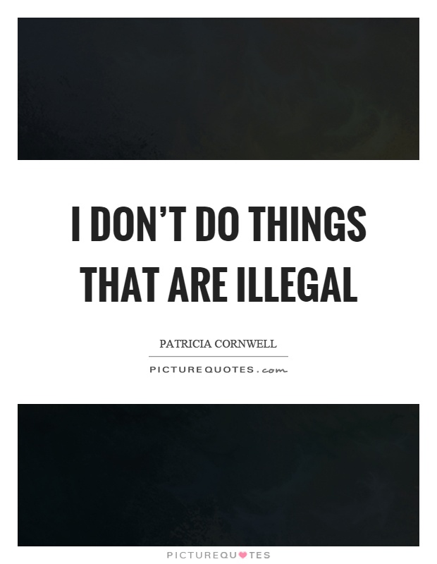 I don't do things that are illegal Picture Quote #1