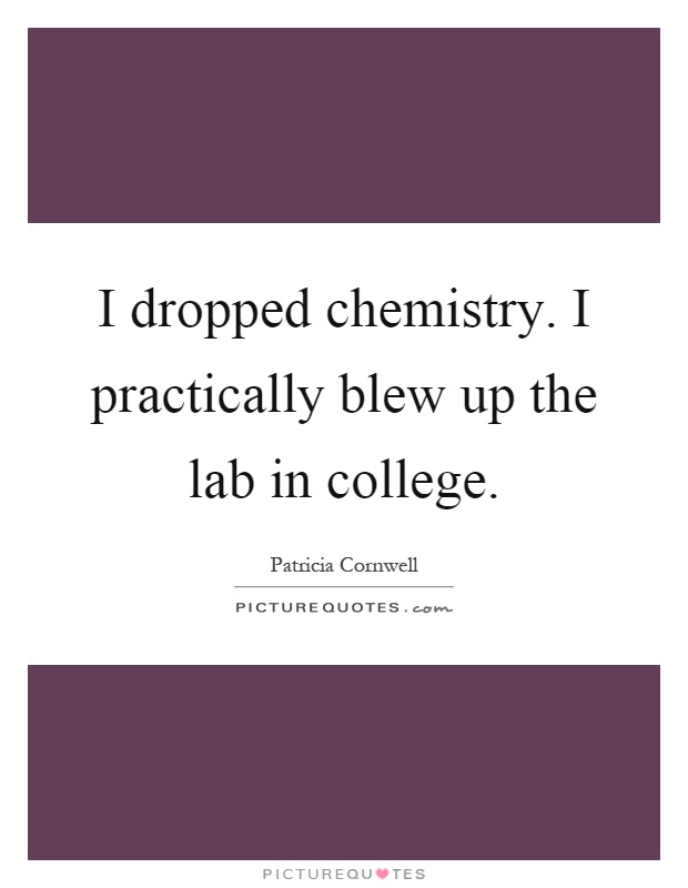 I dropped chemistry. I practically blew up the lab in college Picture Quote #1