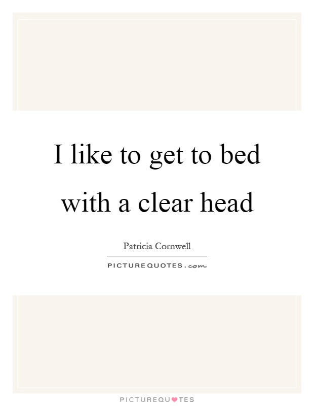 I like to get to bed with a clear head Picture Quote #1