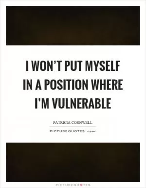 I won’t put myself in a position where I’m vulnerable Picture Quote #1