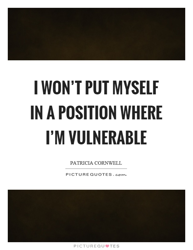 I won't put myself in a position where I'm vulnerable Picture Quote #1