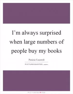 I’m always surprised when large numbers of people buy my books Picture Quote #1