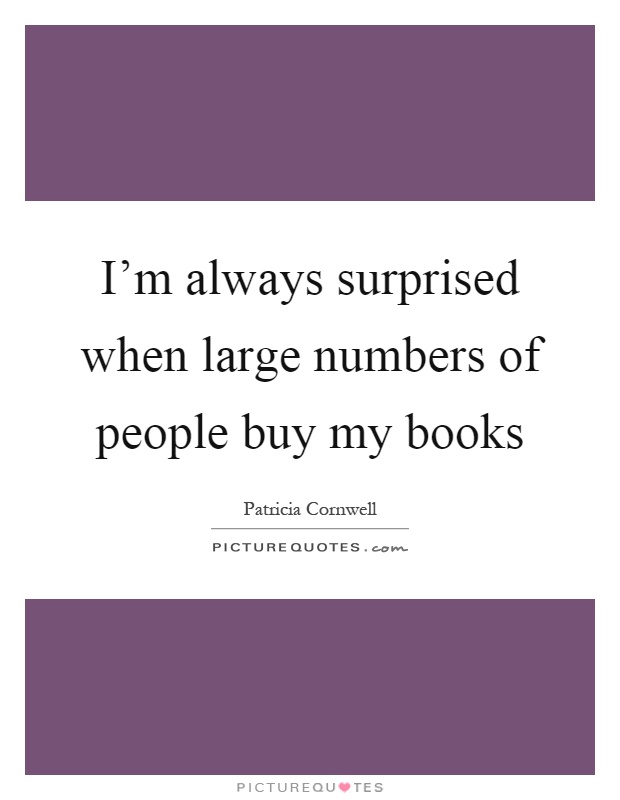 I'm always surprised when large numbers of people buy my books Picture Quote #1
