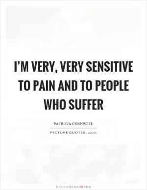 I’m very, very sensitive to pain and to people who suffer Picture Quote #1