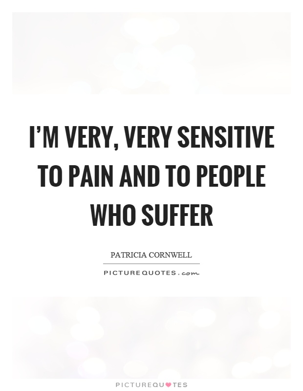 I'm very, very sensitive to pain and to people who suffer Picture Quote #1