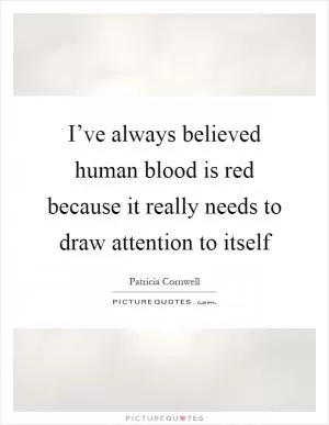 I’ve always believed human blood is red because it really needs to draw attention to itself Picture Quote #1