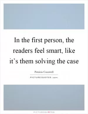In the first person, the readers feel smart, like it’s them solving the case Picture Quote #1