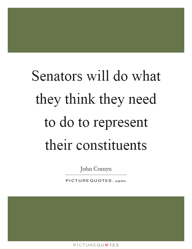 Senators will do what they think they need to do to represent their constituents Picture Quote #1