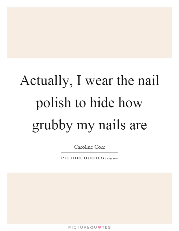 Actually, I wear the nail polish to hide how grubby my nails are Picture Quote #1
