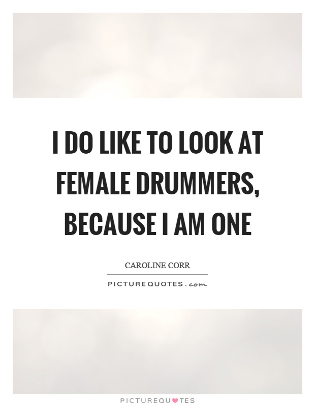 I do like to look at female drummers, because I am one Picture Quote #1