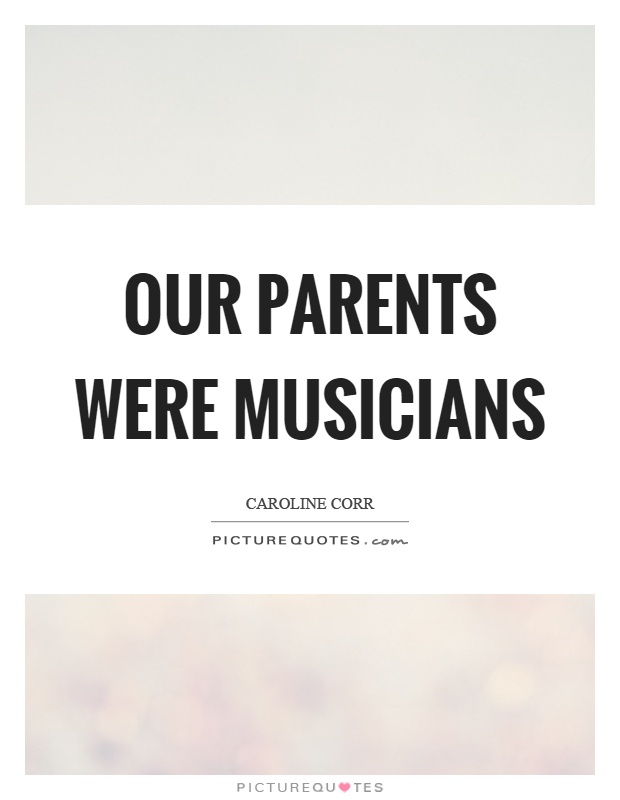 Our parents were musicians Picture Quote #1