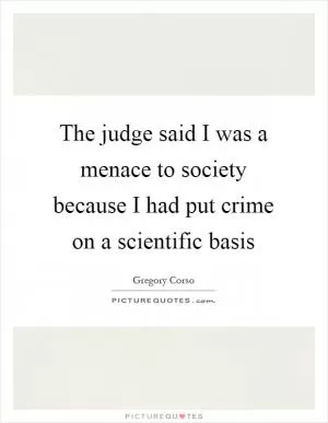 The judge said I was a menace to society because I had put crime on a scientific basis Picture Quote #1