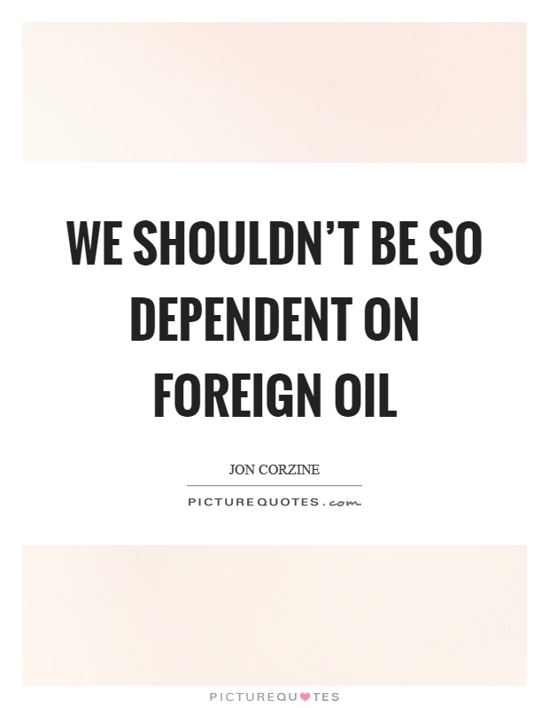 We shouldn't be so dependent on foreign oil Picture Quote #1