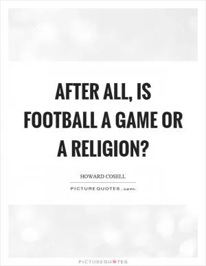 After all, is football a game or a religion? Picture Quote #1