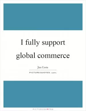 I fully support global commerce Picture Quote #1