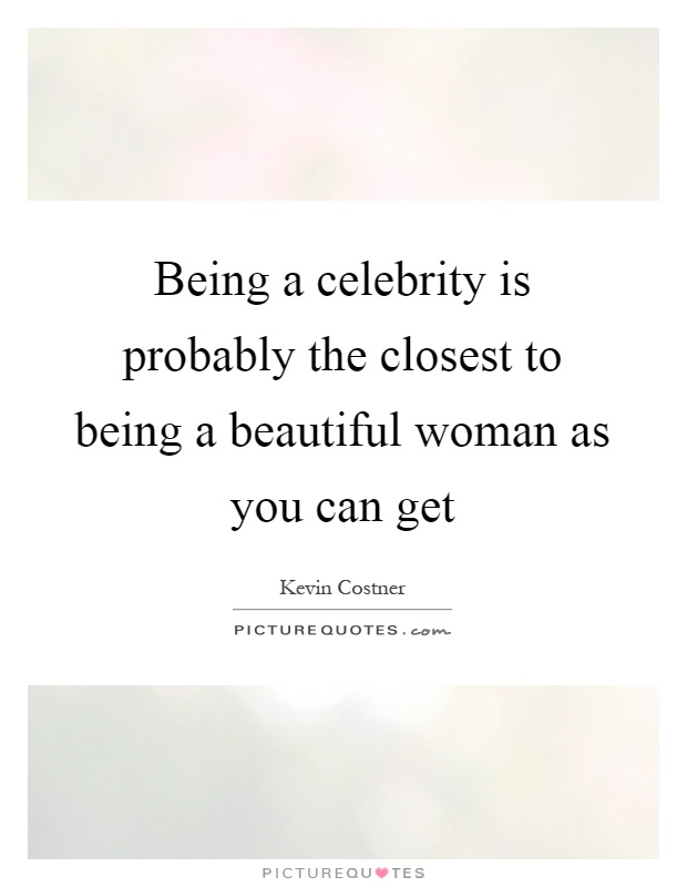 Being a celebrity is probably the closest to being a beautiful woman as you can get Picture Quote #1
