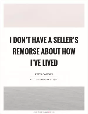 I don’t have a seller’s remorse about how I’ve lived Picture Quote #1