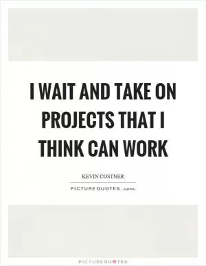 I wait and take on projects that I think can work Picture Quote #1
