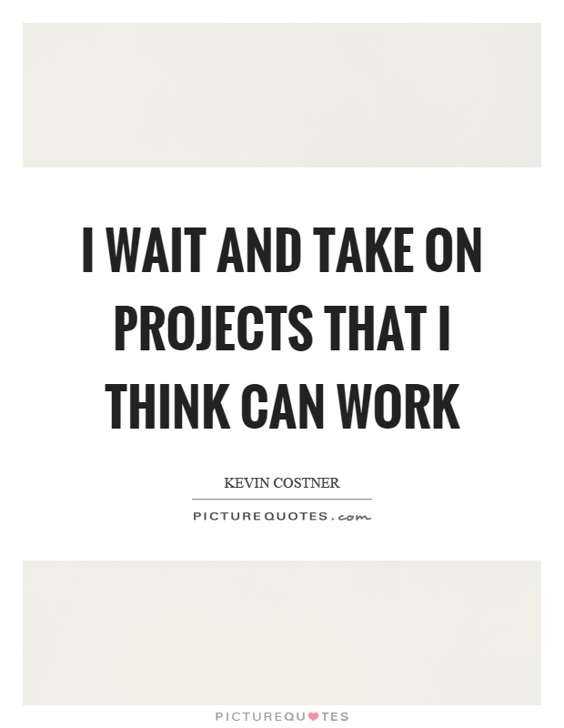 I wait and take on projects that I think can work Picture Quote #1