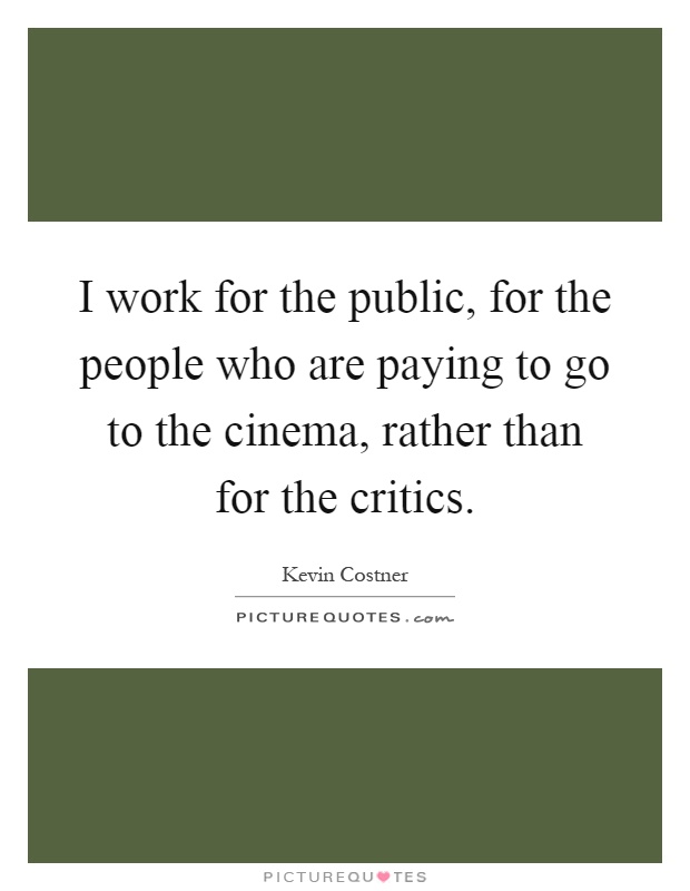 I work for the public, for the people who are paying to go to the cinema, rather than for the critics Picture Quote #1