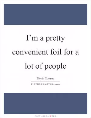 I’m a pretty convenient foil for a lot of people Picture Quote #1