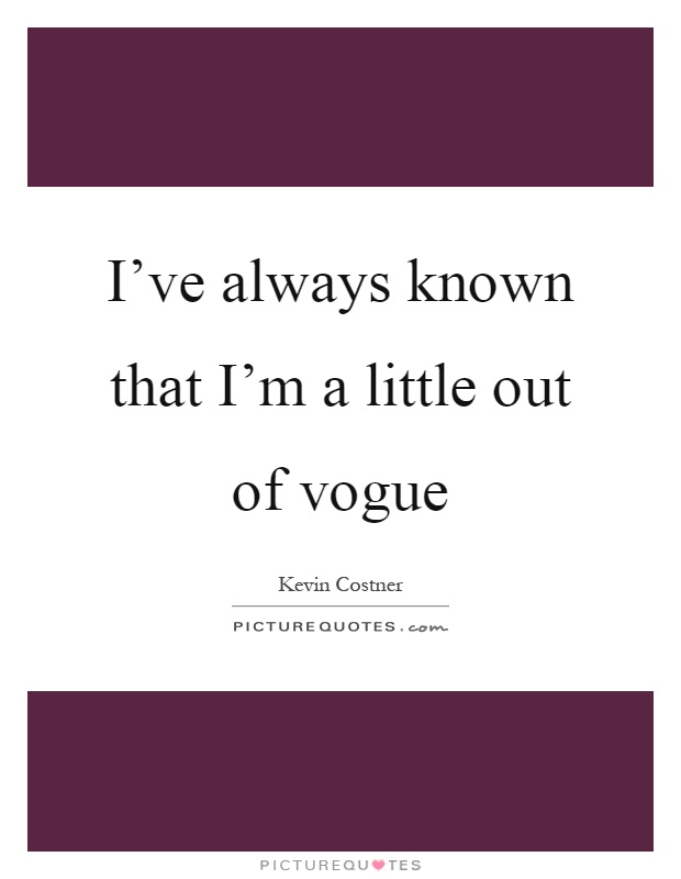 I've always known that I'm a little out of vogue Picture Quote #1
