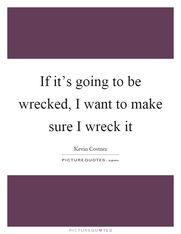 If it's going to be wrecked, I want to make sure I wreck it Picture Quote #1