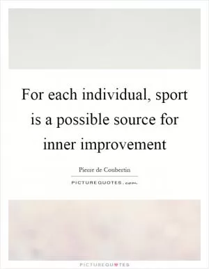 For each individual, sport is a possible source for inner improvement Picture Quote #1