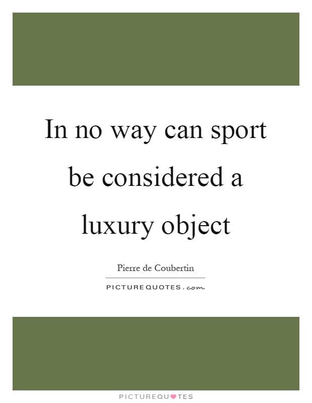 In no way can sport be considered a luxury object Picture Quote #1