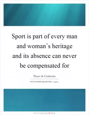 Sport is part of every man and woman’s heritage and its absence can never be compensated for Picture Quote #1