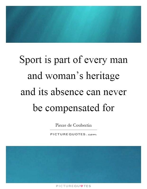 Sport is part of every man and woman's heritage and its absence can never be compensated for Picture Quote #1